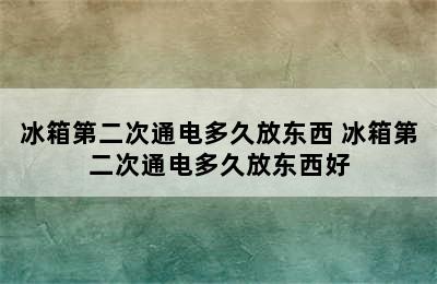 冰箱第二次通电多久放东西 冰箱第二次通电多久放东西好